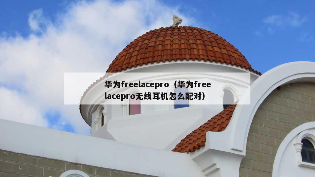 华为freelacepro（华为freelacepro无线耳机怎么配对）