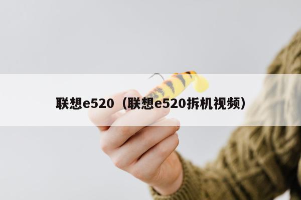 联想e520（联想e520拆机视频）