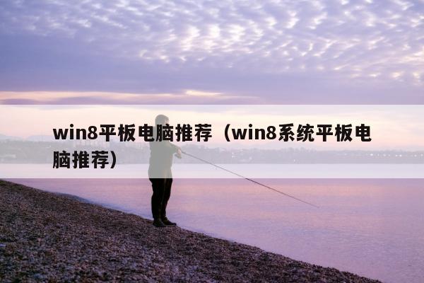 win8平板电脑推荐（win8系统平板电脑推荐）