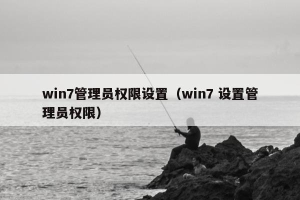 win7管理员权限设置（win7 设置管理员权限）