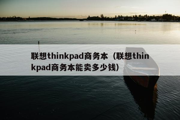 联想thinkpad商务本（联想thinkpad商务本能卖多少钱）