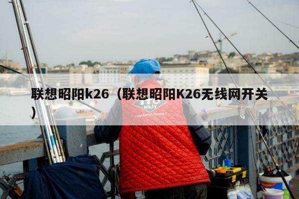 联想昭阳k26（联想昭阳K26无线网开关）