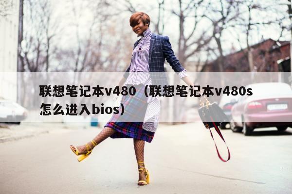 联想笔记本v480（联想笔记本v480s怎么进入bios）