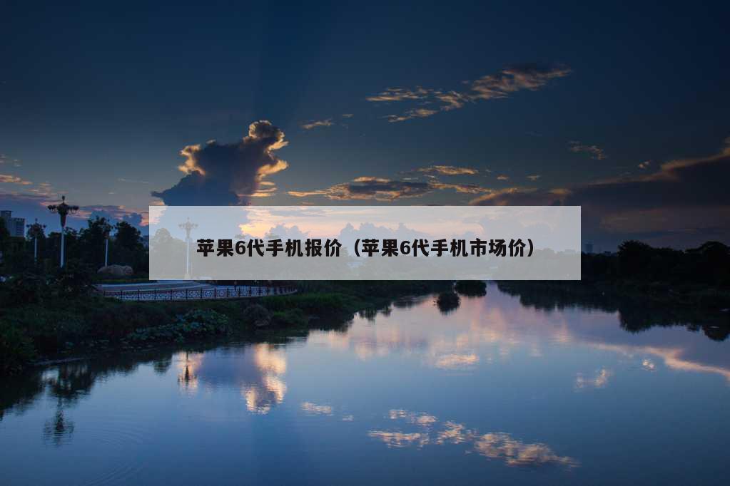 苹果6代手机报价（苹果6代手机市场价）