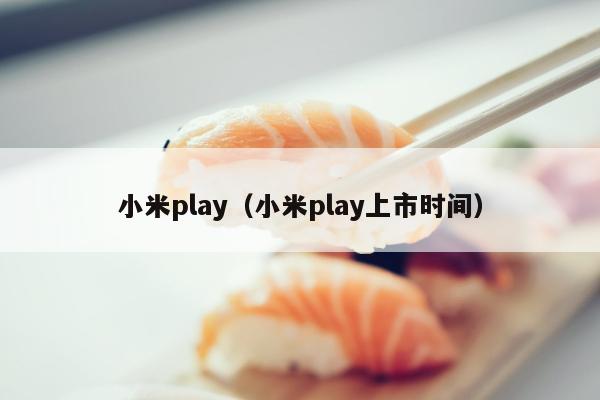 小米play（小米play上市时间）