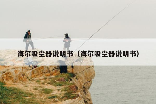 海尔吸尘器说明书（海尔吸尘器说明书）