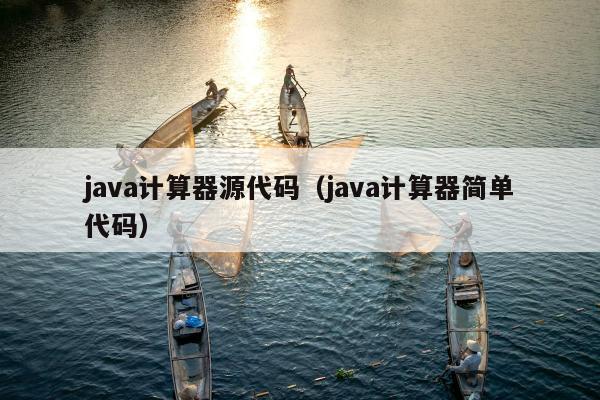 java计算器源代码（java计算器简单代码）