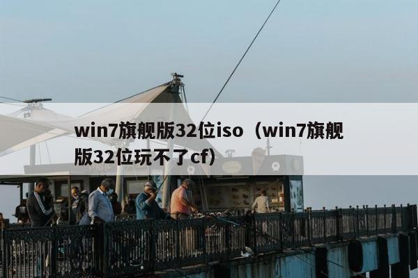 win7旗舰版32位iso（win7旗舰版32位玩不了cf）