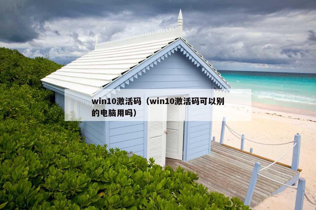 win10激活码（win10激活码可以别的电脑用吗）