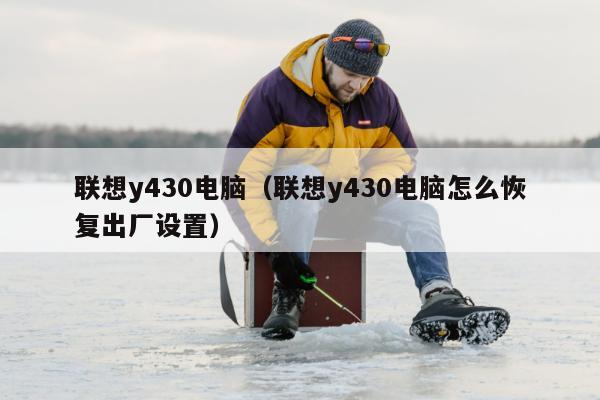 联想y430电脑（联想y430电脑怎么恢复出厂设置）