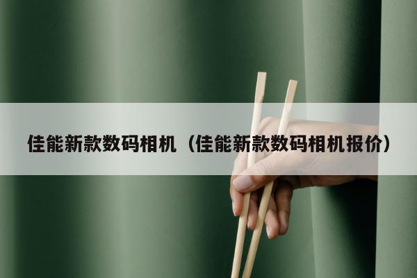 佳能新款数码相机（佳能新款数码相机报价）