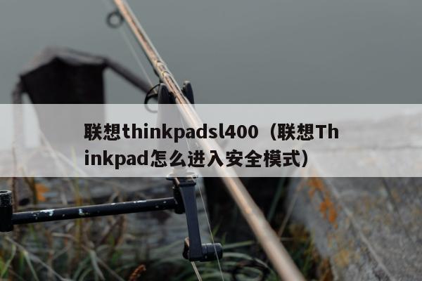 联想thinkpadsl400（联想Thinkpad怎么进入安全模式）