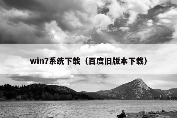 win7系统下载（百度旧版本下载）