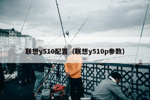 联想y510配置（联想y510p参数）