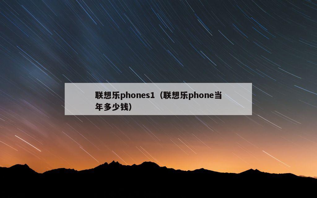 联想乐phones1（联想乐phone当年多少钱）