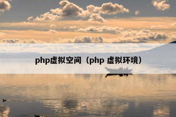 php虚拟空间（php 虚拟环境）