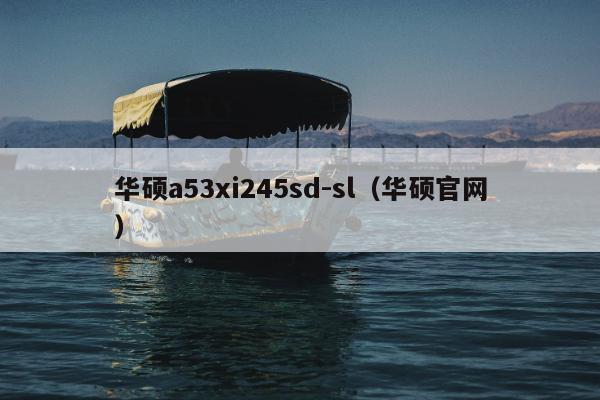 华硕a53xi245sd-sl（华硕官网）