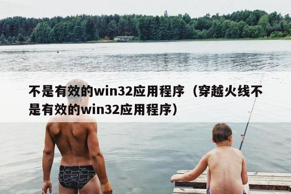 不是有效的win32应用程序（穿越火线不是有效的win32应用程序）