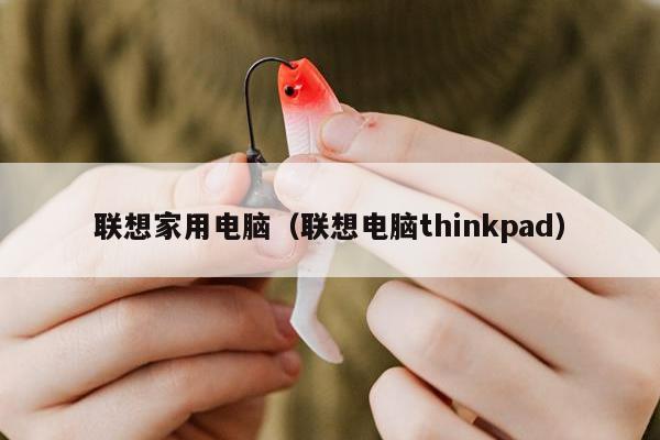 联想家用电脑（联想电脑thinkpad）