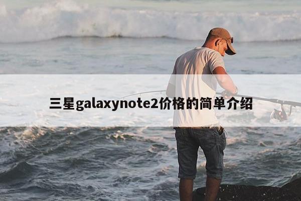 三星galaxynote2价格的简单介绍