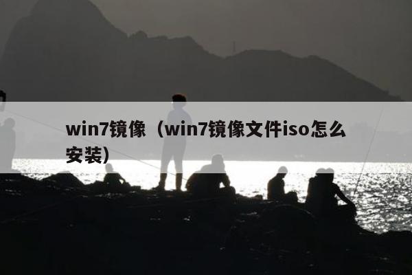 win7镜像（win7镜像文件iso怎么安装）