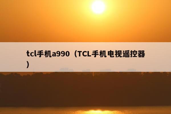 tcl手机a990（TCL手机电视遥控器）