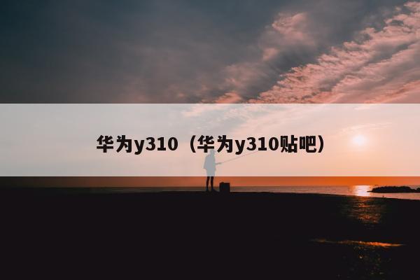 华为y310（华为y310贴吧）