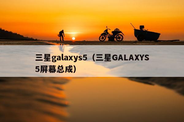 三星galaxys5（三星GALAXYS5屏幕总成）