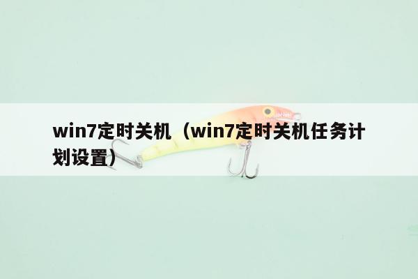 win7定时关机（win7定时关机任务计划设置）