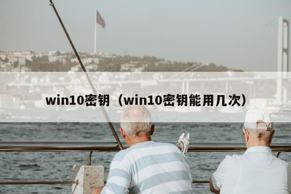 win10密钥（win10密钥能用几次）