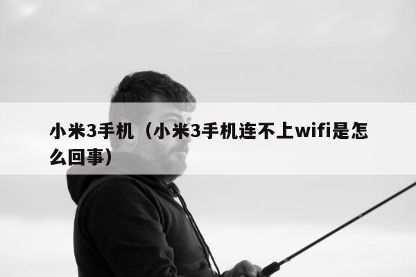 小米3手机（小米3手机连不上wifi是怎么回事）