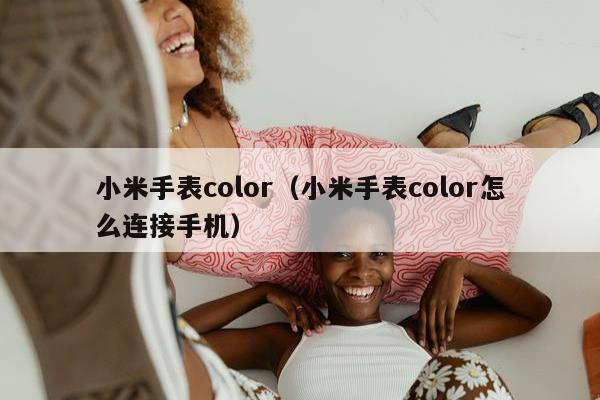 小米手表color（小米手表color怎么连接手机）