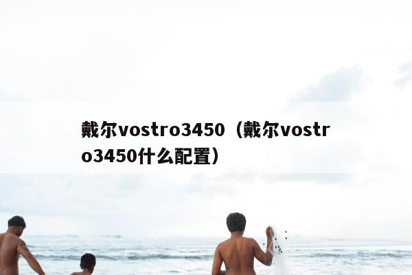 戴尔vostro3450（戴尔vostro3450什么配置）