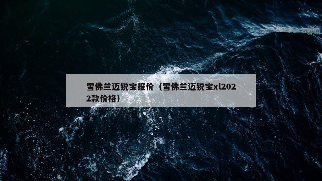 雪佛兰迈锐宝报价（雪佛兰迈锐宝xl2022款价格）