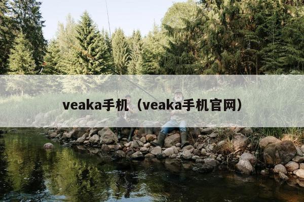 veaka手机（veaka手机官网）