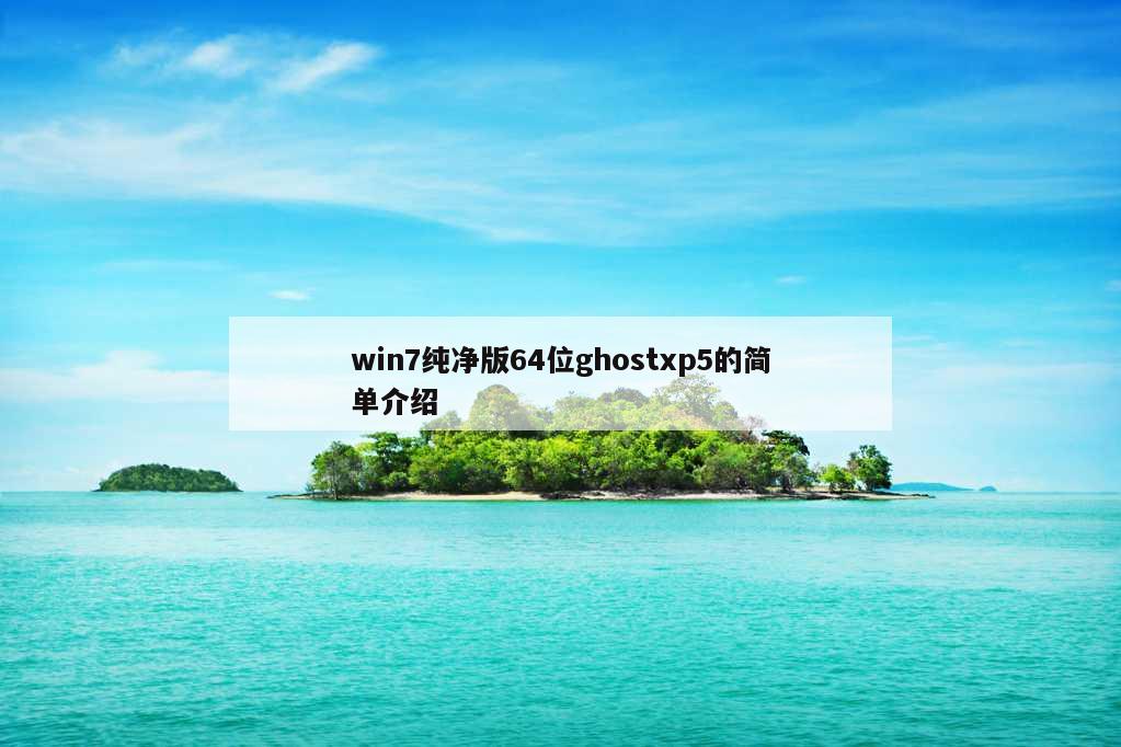 win7纯净版64位ghostxp5的简单介绍