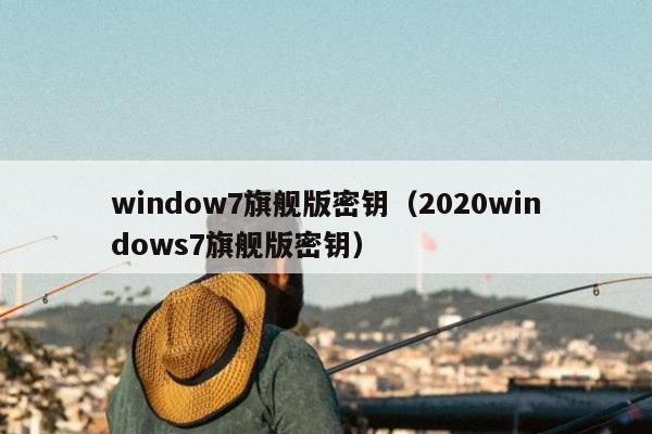 window7旗舰版密钥（2020windows7旗舰版密钥）