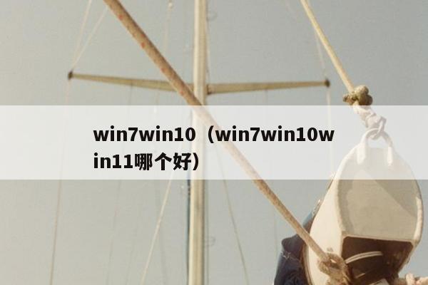 win7win10（win7win10win11哪个好）