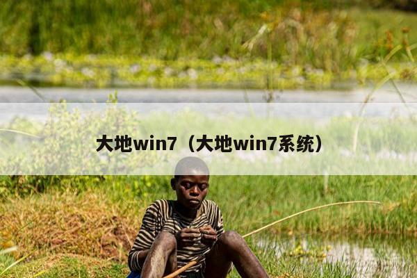 大地win7（大地win7系统）