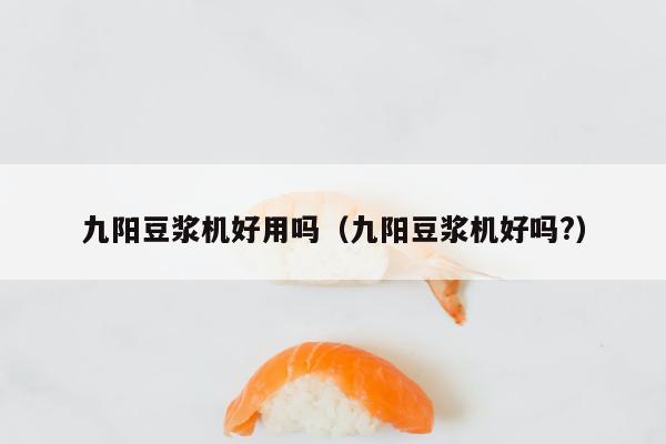 九阳豆浆机好用吗（九阳豆浆机好吗?）