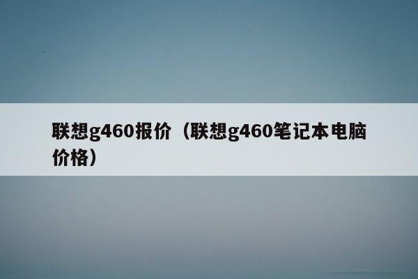 联想g460报价（联想g460笔记本电脑价格）