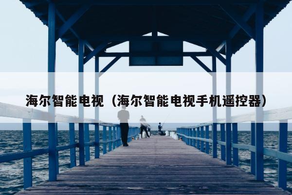 海尔智能电视（海尔智能电视手机遥控器）