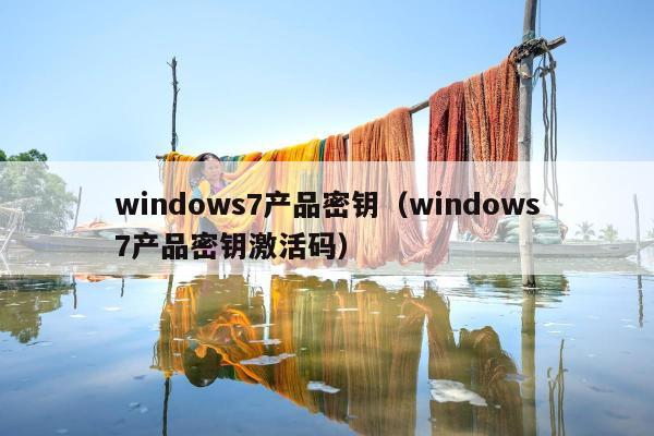 windows7产品密钥（windows7产品密钥激活码）