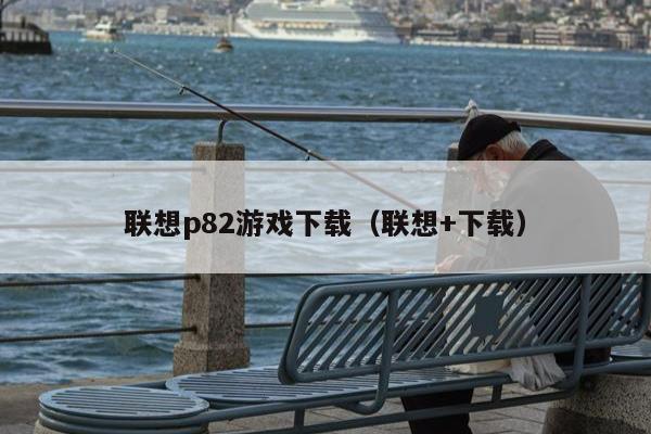 联想p82游戏下载（联想+下载）