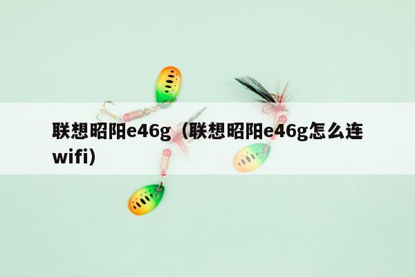 联想昭阳e46g（联想昭阳e46g怎么连wifi）