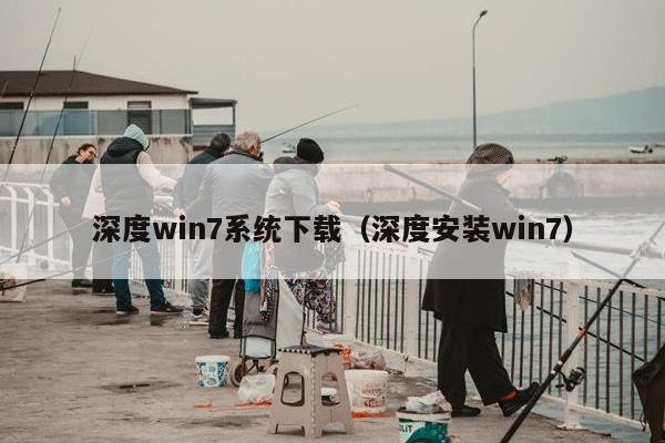 深度win7系统下载（深度安装win7）