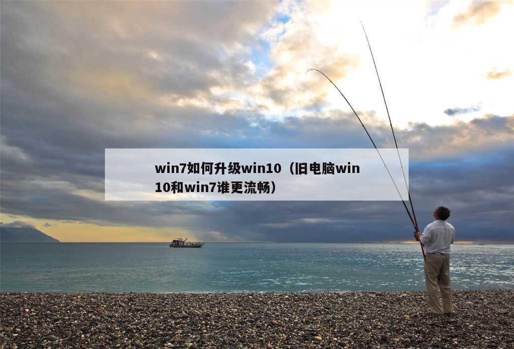 win7如何升级win10（旧电脑win10和win7谁更流畅）