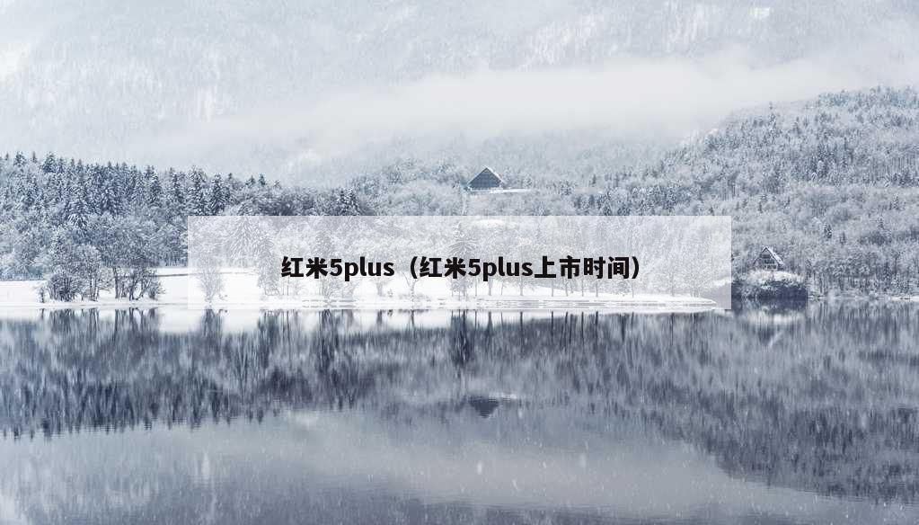 红米5plus（红米5plus上市时间）