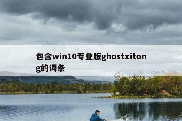 包含win10专业版ghostxitong的词条