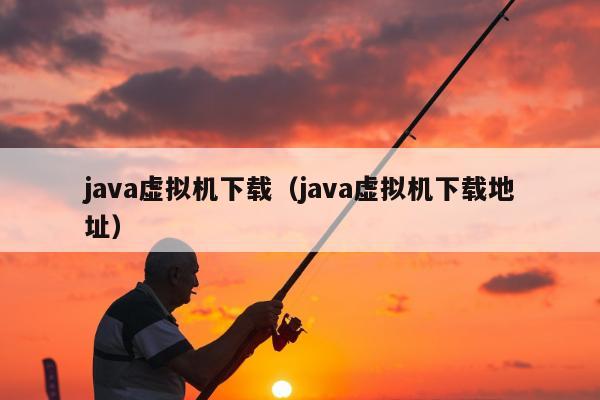 java虚拟机下载（java虚拟机下载地址）